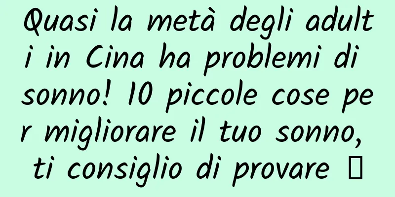 Quasi la metà degli adulti in Cina ha problemi di sonno! 10 piccole cose per migliorare il tuo sonno, ti consiglio di provare →