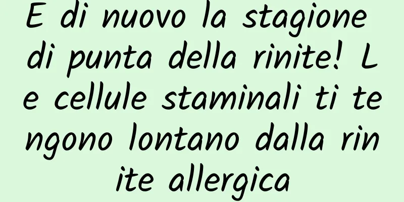 È di nuovo la stagione di punta della rinite! Le cellule staminali ti tengono lontano dalla rinite allergica