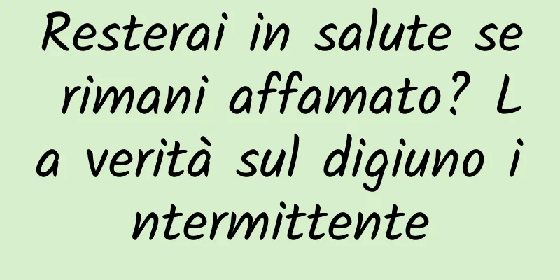 Resterai in salute se rimani affamato? La verità sul digiuno intermittente