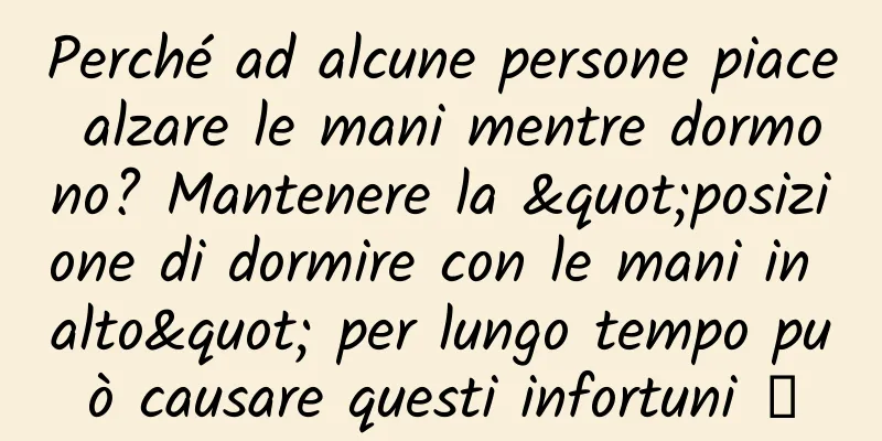 Perché ad alcune persone piace alzare le mani mentre dormono? Mantenere la "posizione di dormire con le mani in alto" per lungo tempo può causare questi infortuni →