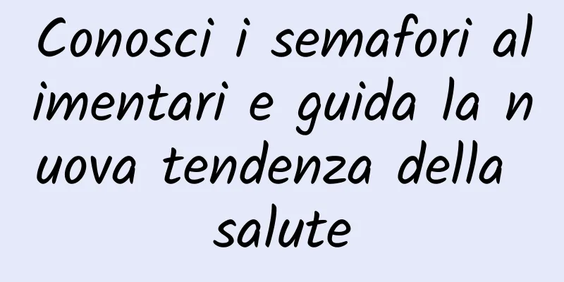 Conosci i semafori alimentari e guida la nuova tendenza della salute