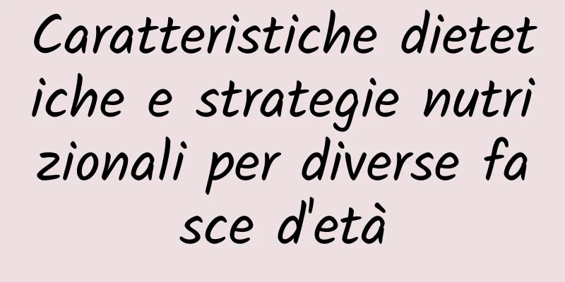 Caratteristiche dietetiche e strategie nutrizionali per diverse fasce d'età
