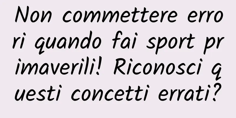 Non commettere errori quando fai sport primaverili! Riconosci questi concetti errati?