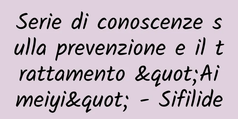 Serie di conoscenze sulla prevenzione e il trattamento "Aimeiyi" - Sifilide