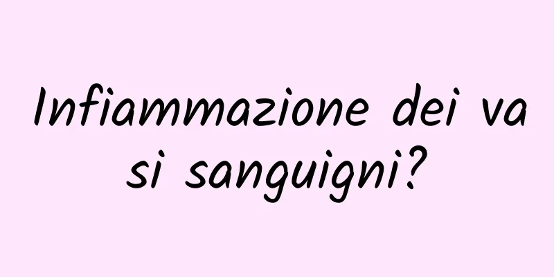 Infiammazione dei vasi sanguigni?
