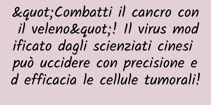 "Combatti il ​​cancro con il veleno"! Il virus modificato dagli scienziati cinesi può uccidere con precisione ed efficacia le cellule tumorali!
