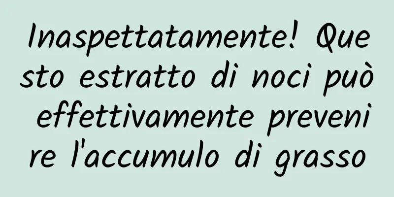 Inaspettatamente! Questo estratto di noci può effettivamente prevenire l'accumulo di grasso
