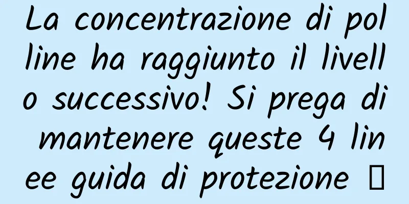 La concentrazione di polline ha raggiunto il livello successivo! Si prega di mantenere queste 4 linee guida di protezione →
