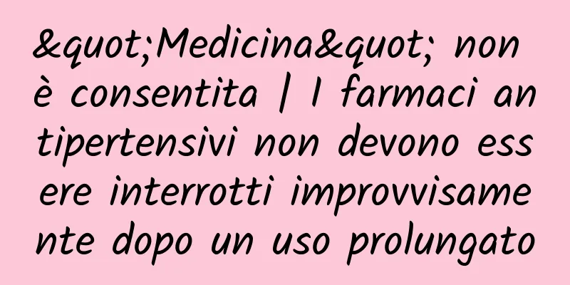 "Medicina" non è consentita | I farmaci antipertensivi non devono essere interrotti improvvisamente dopo un uso prolungato