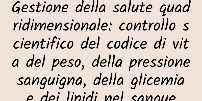 Gestione della salute quadridimensionale: controllo scientifico del codice di vita del peso, della pressione sanguigna, della glicemia e dei lipidi nel sangue