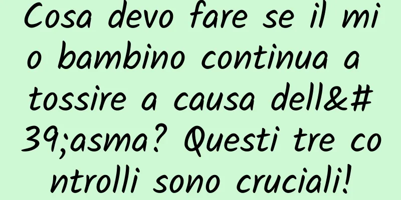 Cosa devo fare se il mio bambino continua a tossire a causa dell'asma? Questi tre controlli sono cruciali!