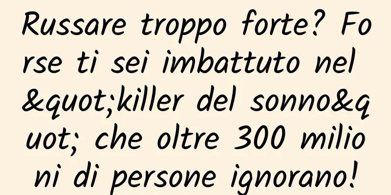 Russare troppo forte? Forse ti sei imbattuto nel "killer del sonno" che oltre 300 milioni di persone ignorano!