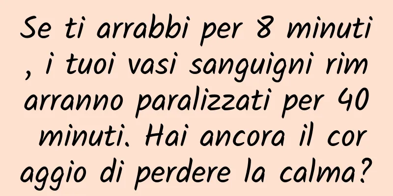 Se ti arrabbi per 8 minuti, i tuoi vasi sanguigni rimarranno paralizzati per 40 minuti. Hai ancora il coraggio di perdere la calma?