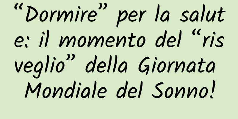 “Dormire” per la salute: il momento del “risveglio” della Giornata Mondiale del Sonno!