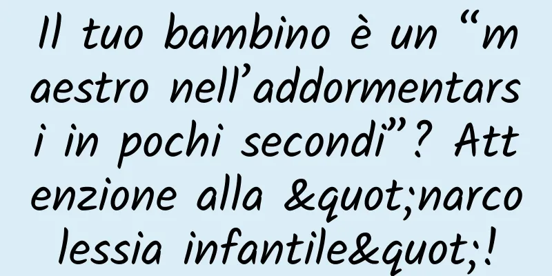 Il tuo bambino è un “maestro nell’addormentarsi in pochi secondi”? Attenzione alla "narcolessia infantile"!