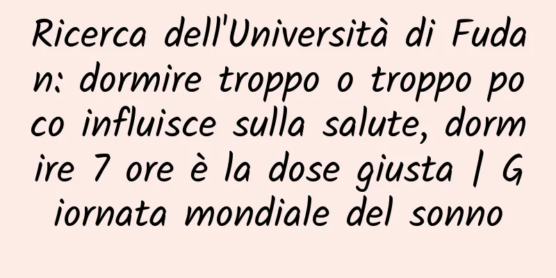 Ricerca dell'Università di Fudan: dormire troppo o troppo poco influisce sulla salute, dormire 7 ore è la dose giusta | Giornata mondiale del sonno