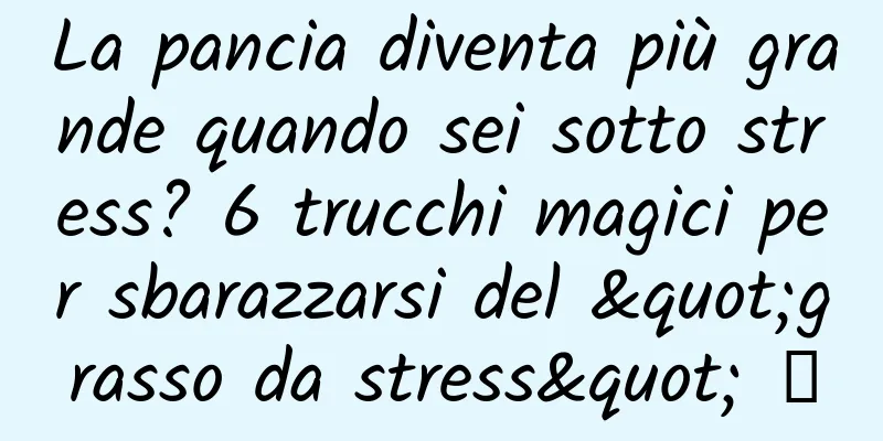 La pancia diventa più grande quando sei sotto stress? 6 trucchi magici per sbarazzarsi del "grasso da stress" →