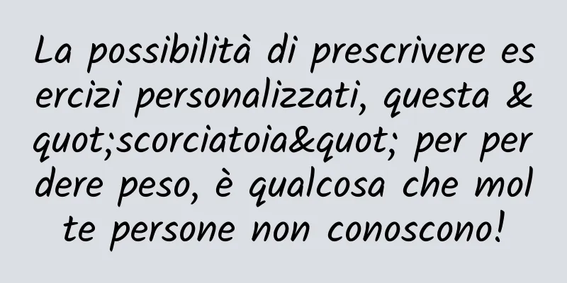 La possibilità di prescrivere esercizi personalizzati, questa "scorciatoia" per perdere peso, è qualcosa che molte persone non conoscono!
