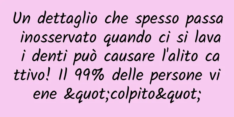 Un dettaglio che spesso passa inosservato quando ci si lava i denti può causare l'alito cattivo! Il 99% delle persone viene "colpito"