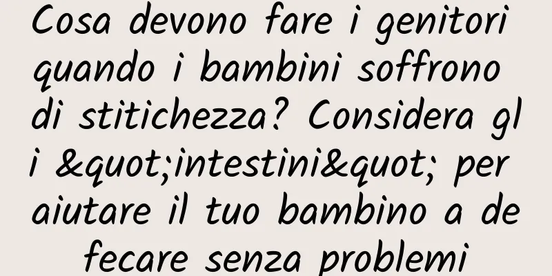 Cosa devono fare i genitori quando i bambini soffrono di stitichezza? Considera gli "intestini" per aiutare il tuo bambino a defecare senza problemi