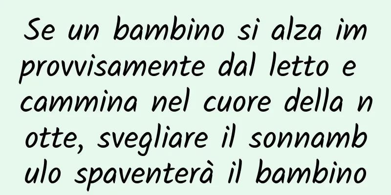 Se un bambino si alza improvvisamente dal letto e cammina nel cuore della notte, svegliare il sonnambulo spaventerà il bambino