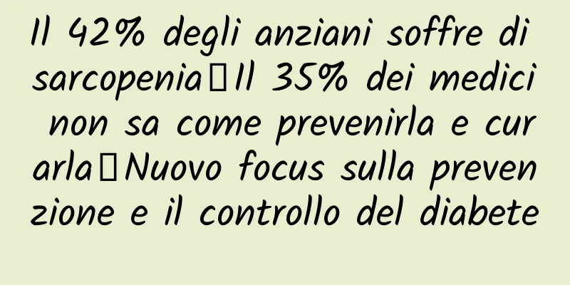 Il 42% degli anziani soffre di sarcopenia｜Il 35% dei medici non sa come prevenirla e curarla｜Nuovo focus sulla prevenzione e il controllo del diabete