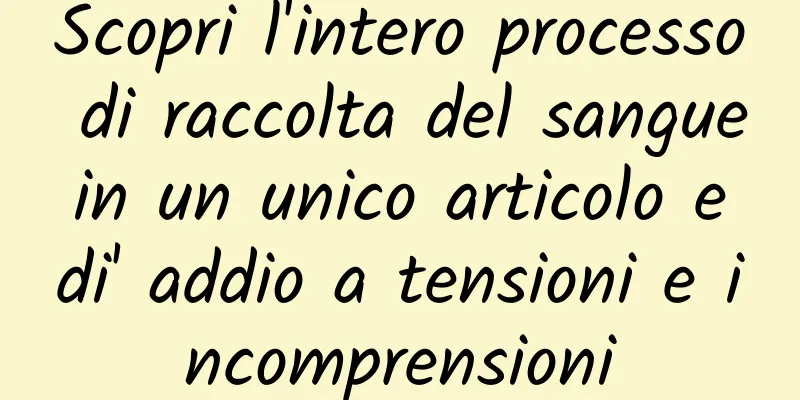 Scopri l'intero processo di raccolta del sangue in un unico articolo e di' addio a tensioni e incomprensioni