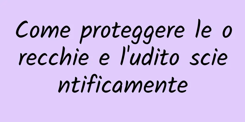 Come proteggere le orecchie e l'udito scientificamente