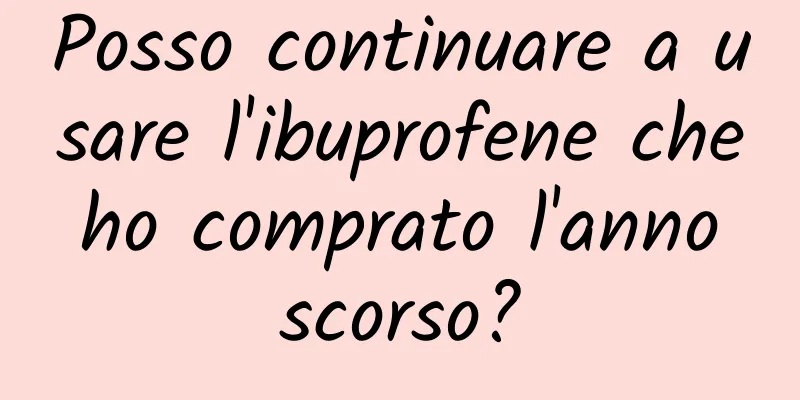 Posso continuare a usare l'ibuprofene che ho comprato l'anno scorso?