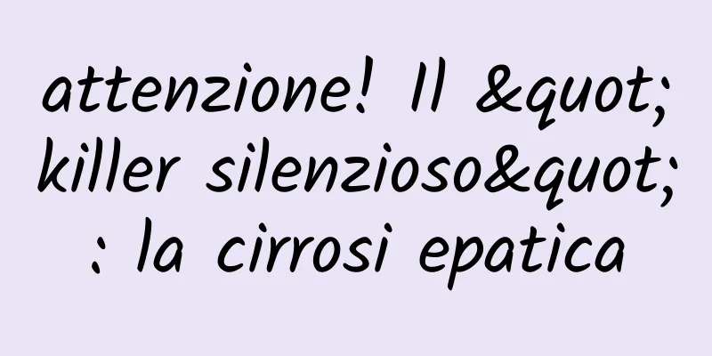 attenzione! Il "killer silenzioso": la cirrosi epatica