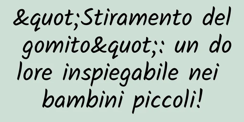 "Stiramento del gomito": un dolore inspiegabile nei bambini piccoli!