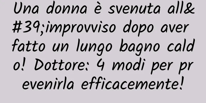 Una donna è svenuta all'improvviso dopo aver fatto un lungo bagno caldo! Dottore: 4 modi per prevenirla efficacemente!