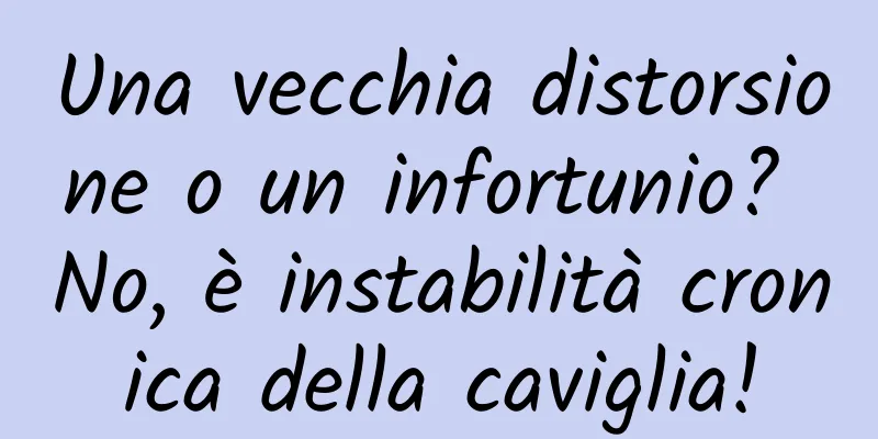 Una vecchia distorsione o un infortunio? No, è instabilità cronica della caviglia!