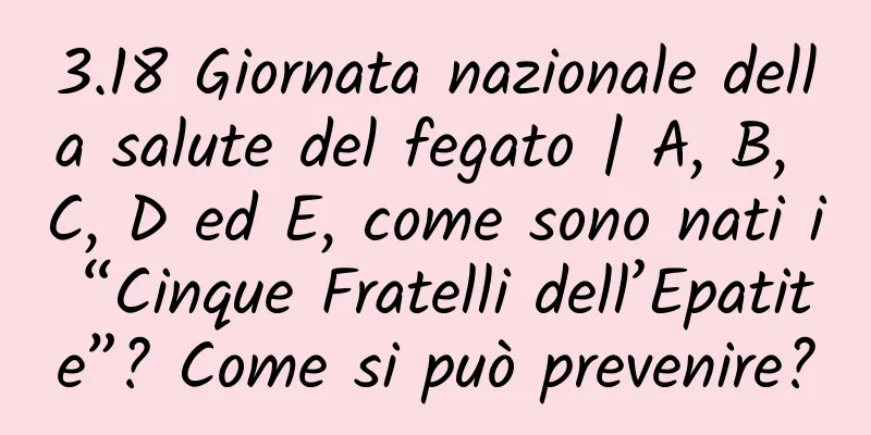 3.18 Giornata nazionale della salute del fegato | A, B, C, D ed E, come sono nati i “Cinque Fratelli dell’Epatite”? Come si può prevenire?