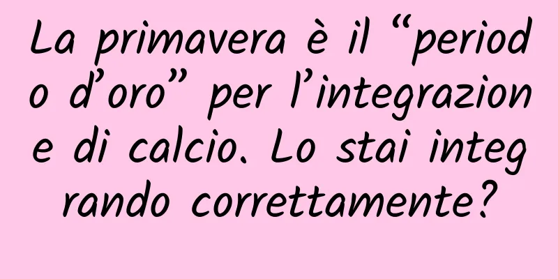 La primavera è il “periodo d’oro” per l’integrazione di calcio. Lo stai integrando correttamente?