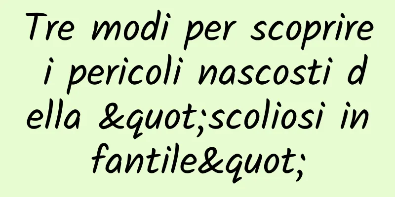 Tre modi per scoprire i pericoli nascosti della "scoliosi infantile"