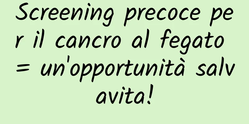 Screening precoce per il cancro al fegato = un'opportunità salvavita!
