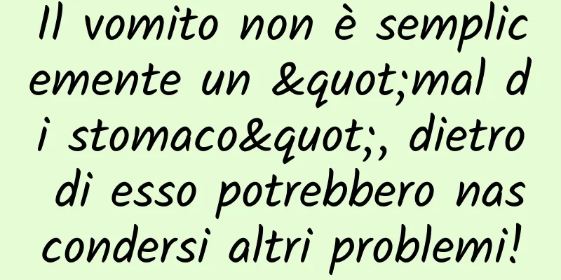 Il vomito non è semplicemente un "mal di stomaco", dietro di esso potrebbero nascondersi altri problemi!