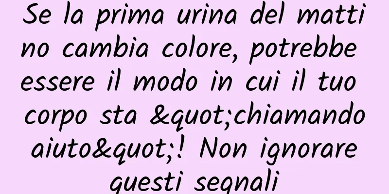 Se la prima urina del mattino cambia colore, potrebbe essere il modo in cui il tuo corpo sta "chiamando aiuto"! Non ignorare questi segnali