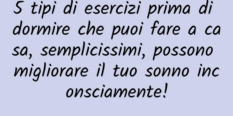 5 tipi di esercizi prima di dormire che puoi fare a casa, semplicissimi, possono migliorare il tuo sonno inconsciamente!