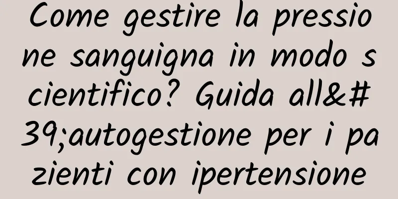Come gestire la pressione sanguigna in modo scientifico? Guida all'autogestione per i pazienti con ipertensione