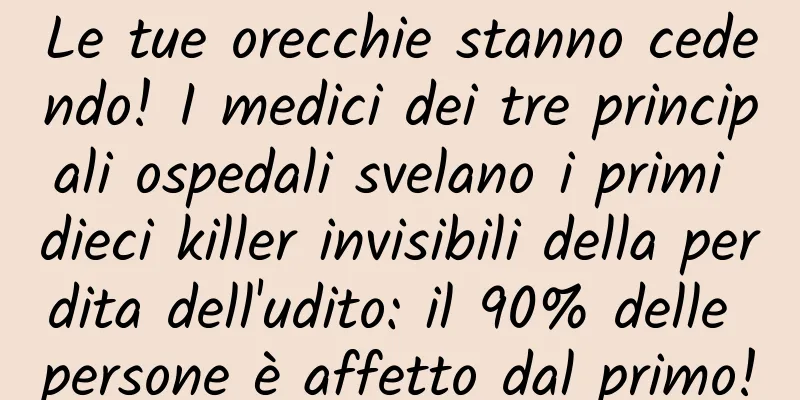 Le tue orecchie stanno cedendo! I medici dei tre principali ospedali svelano i primi dieci killer invisibili della perdita dell'udito: il 90% delle persone è affetto dal primo!