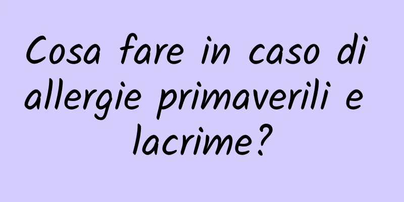 Cosa fare in caso di allergie primaverili e lacrime?