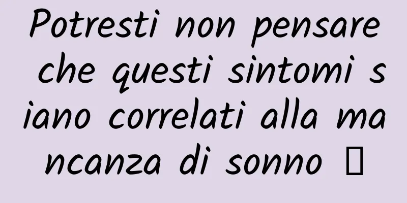 Potresti non pensare che questi sintomi siano correlati alla mancanza di sonno →