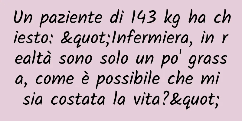 Un paziente di 143 kg ha chiesto: "Infermiera, in realtà sono solo un po' grassa, come è possibile che mi sia costata la vita?"