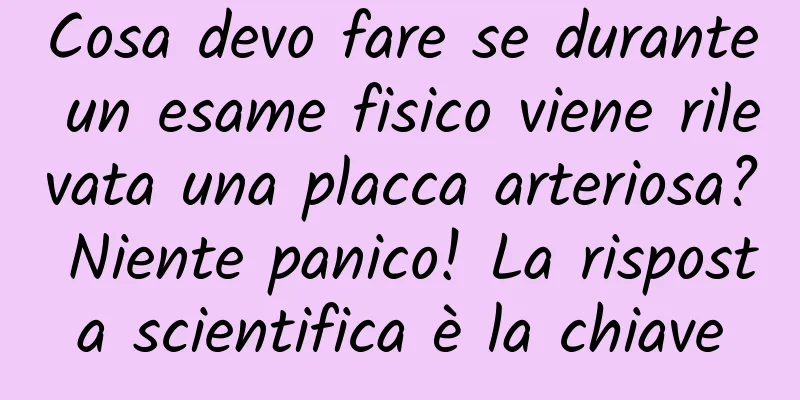 Cosa devo fare se durante un esame fisico viene rilevata una placca arteriosa? Niente panico! La risposta scientifica è la chiave