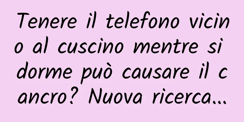 Tenere il telefono vicino al cuscino mentre si dorme può causare il cancro? Nuova ricerca...