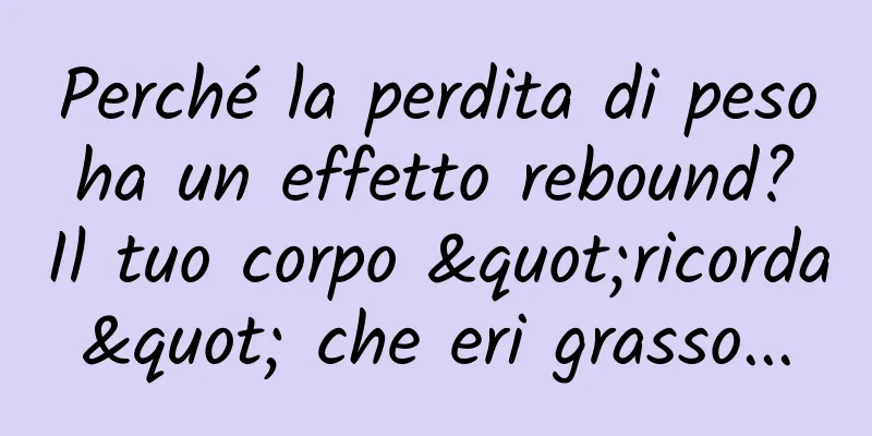 Perché la perdita di peso ha un effetto rebound? Il tuo corpo "ricorda" che eri grasso...