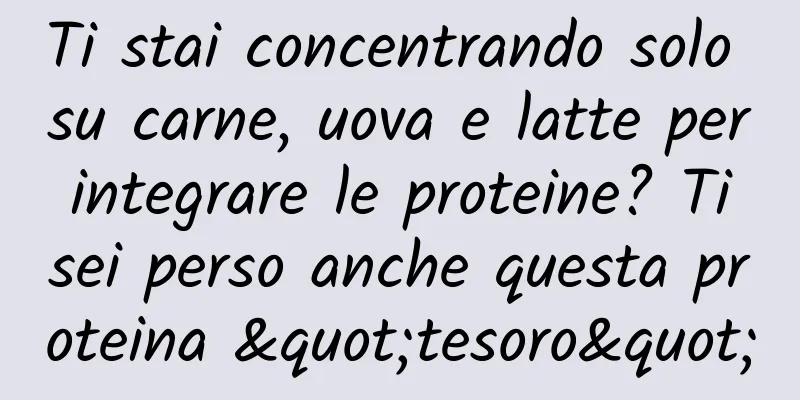 Ti stai concentrando solo su carne, uova e latte per integrare le proteine? Ti sei perso anche questa proteina "tesoro"