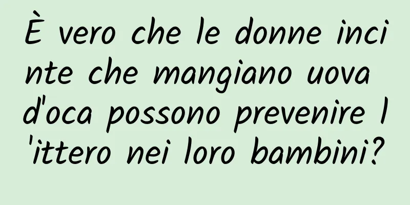 È vero che le donne incinte che mangiano uova d'oca possono prevenire l'ittero nei loro bambini?